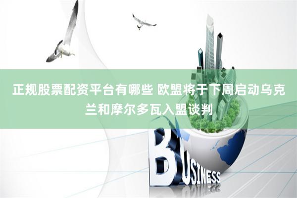 正规股票配资平台有哪些 欧盟将于下周启动乌克兰和摩尔多瓦入盟谈判
