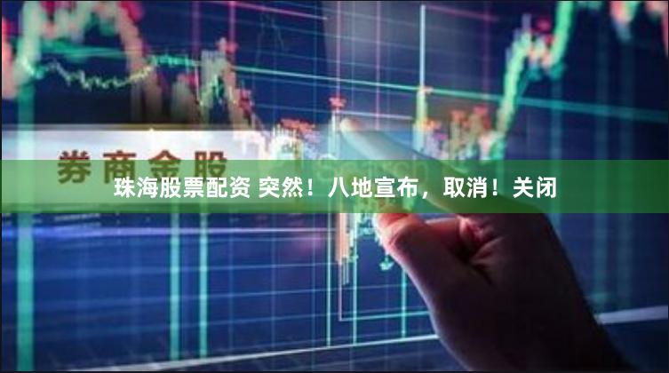 珠海股票配资 突然！八地宣布，取消！关闭