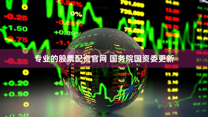 专业的股票配资官网 国务院国资委更新