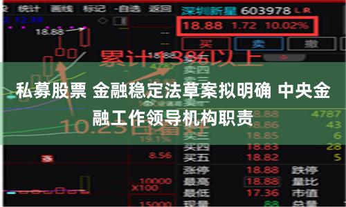 私募股票 金融稳定法草案拟明确 中央金融工作领导机构职责