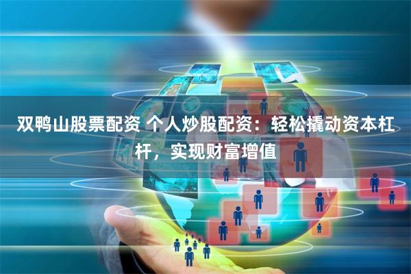 双鸭山股票配资 个人炒股配资：轻松撬动资本杠杆，实现财富增值