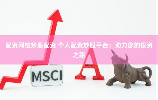 配资网络炒股配资 个人配资炒股平台：助力您的投资之路