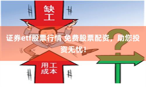 证券etf股票行情 免费股票配资，助您投资无忧！