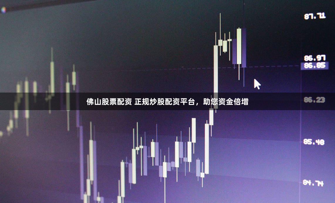 佛山股票配资 正规炒股配资平台，助您资金倍增