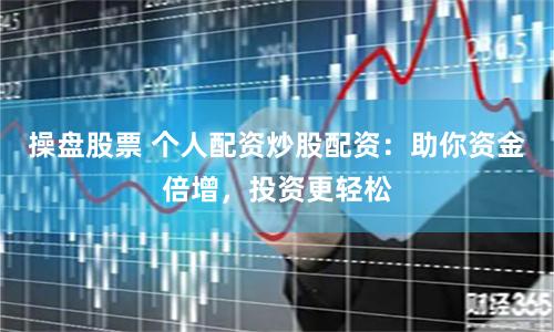 操盘股票 个人配资炒股配资：助你资金倍增，投资更轻松