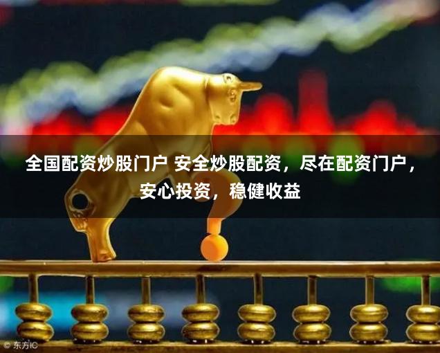 全国配资炒股门户 安全炒股配资，尽在配资门户，安心投资，稳健收益