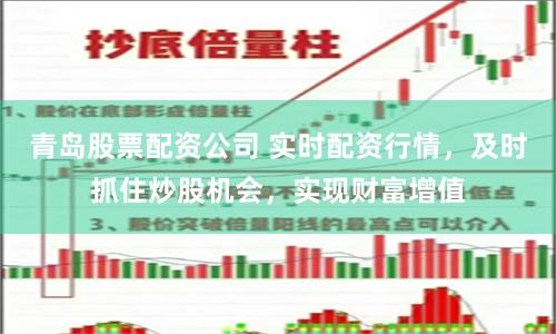 青岛股票配资公司 实时配资行情，及时抓住炒股机会，实现财富增值