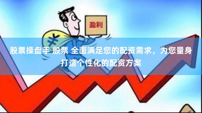 股票操盘手 股票 全面满足您的配资需求，为您量身打造个性化的配资方案