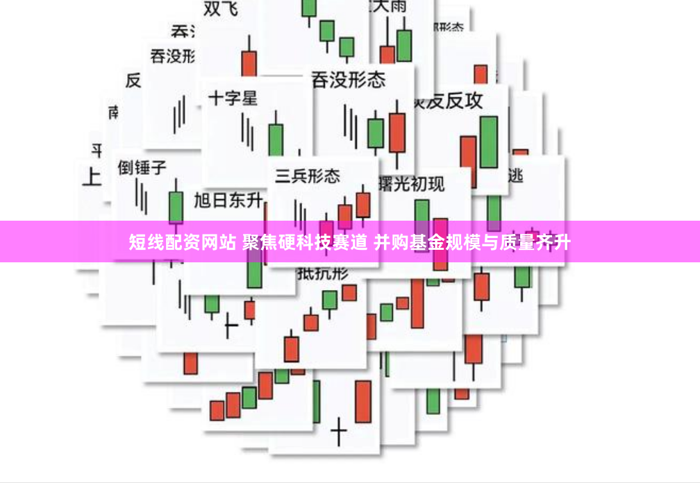 短线配资网站 聚焦硬科技赛道 并购基金规模与质量齐升