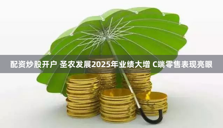 配资炒股开户 圣农发展2025年业绩大增 C端零售表现亮眼