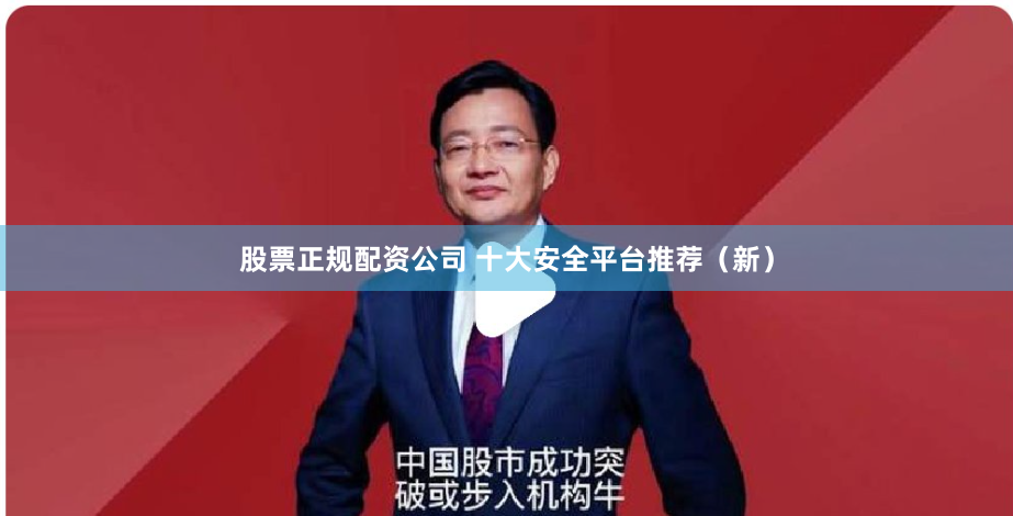 股票正规配资公司 十大安全平台推荐（新）