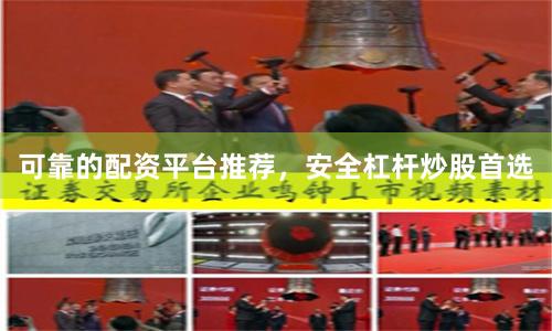 可靠的配资平台推荐，安全杠杆炒股首选