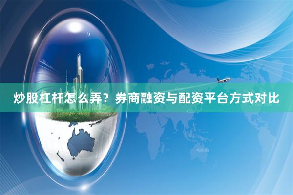 炒股杠杆怎么弄？券商融资与配资平台方式对比