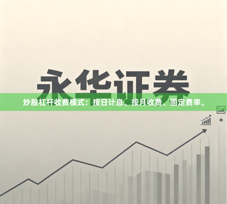 炒股杠杆收费模式：按日计息、按月收费、固定费率。