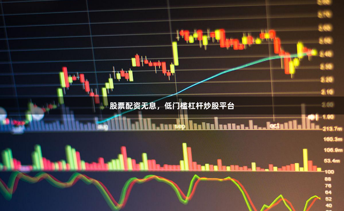 股票配资无息，低门槛杠杆炒股平台