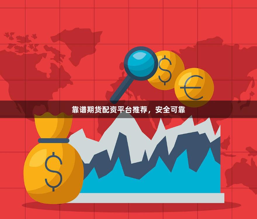 靠谱期货配资平台推荐,安全可靠