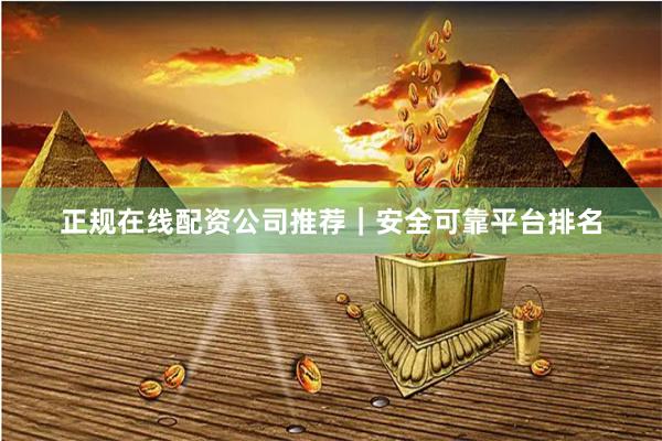 正规在线配资公司推荐|安全可靠平台排名