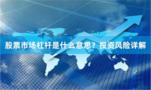 股票市场杠杆是什么意思？投资风险详解